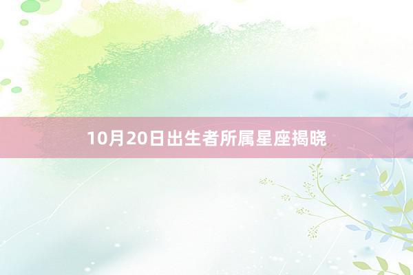 10月20日出生者所属星座揭晓