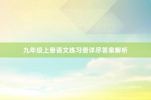 九年级上册语文练习册详尽答案解析