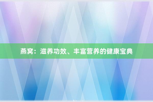 燕窝：滋养功效、丰富营养的健康宝典